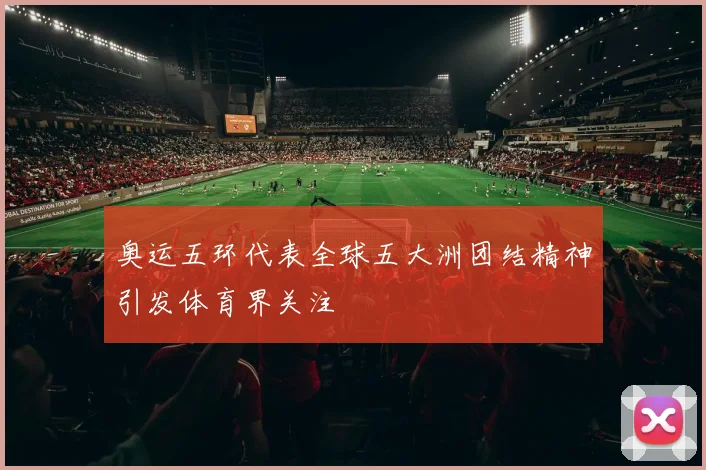 奥运五环代表全球五大洲团结精神引发体育界关注