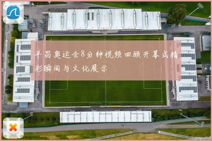 平昌奥运会8分钟视频回顾开幕式精彩瞬间与文化展示