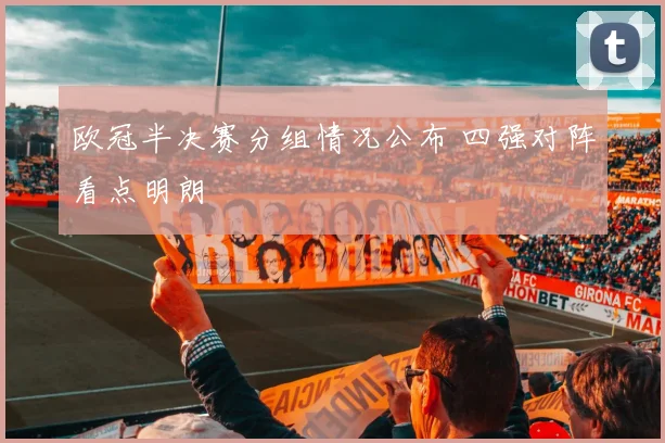 欧冠半决赛分组情况公布 四强对阵看点明朗