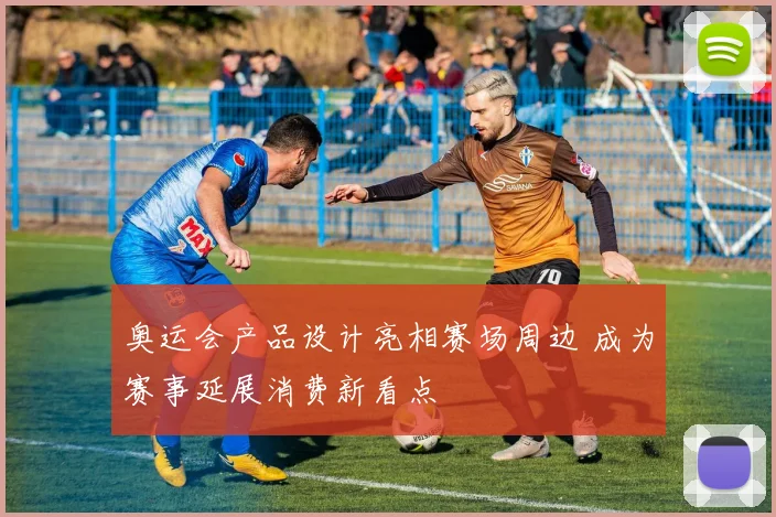 奥运会产品设计亮相赛场周边 成为赛事延展消费新看点