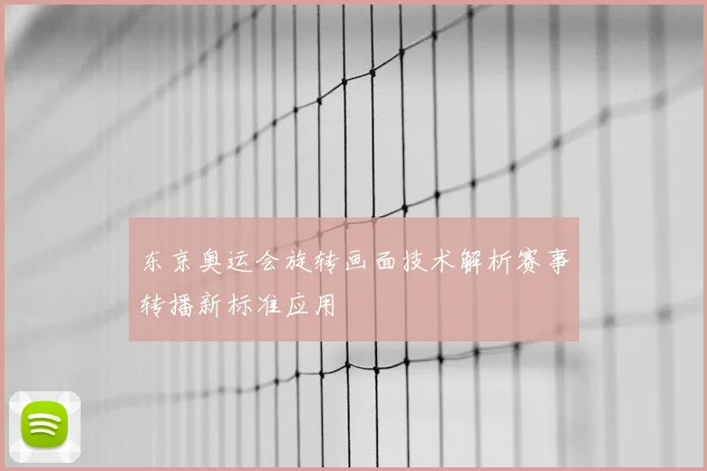 东京奥运会旋转画面技术解析赛事转播新标准应用
