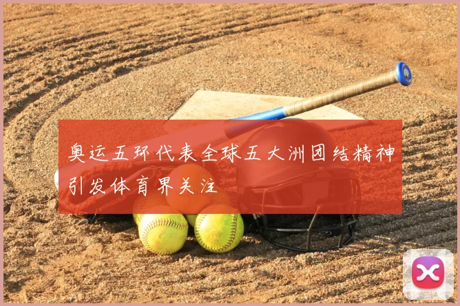 奥运五环代表全球五大洲团结精神引发体育界关注