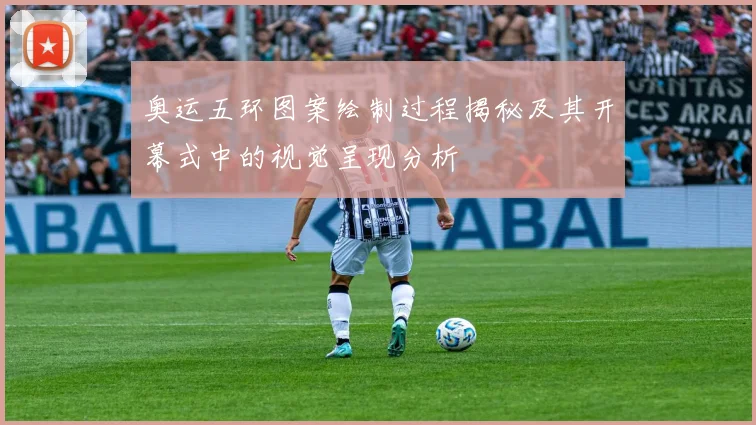 奥运五环图案绘制过程揭秘及其开幕式中的视觉呈现分析