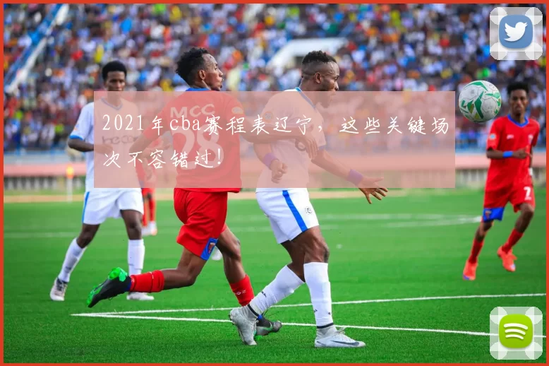 2021年cba赛程表辽宁，这些关键场次不容错过！