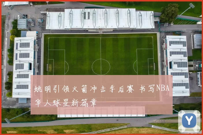 姚明引领火箭冲击季后赛 书写NBA华人球星新篇章