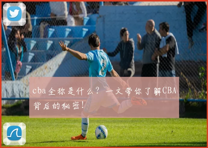 cba全称是什么？一文带你了解CBA背后的秘密！