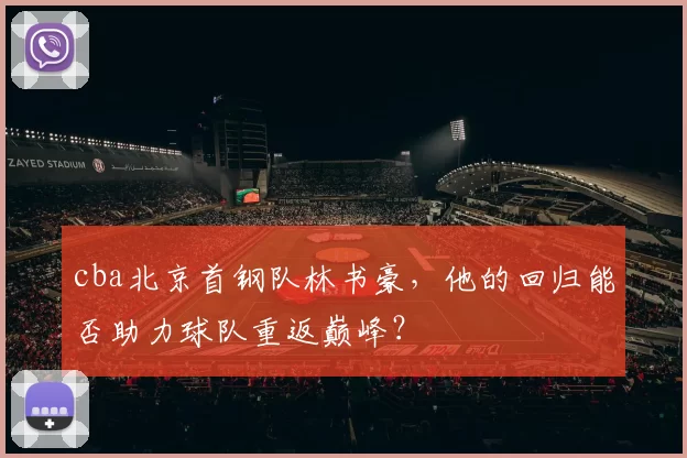 cba北京首钢队林书豪，他的回归能否助力球队重返巅峰？