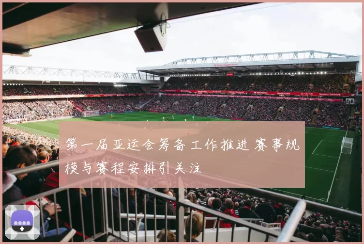 第一届亚运会筹备工作推进 赛事规模与赛程安排引关注