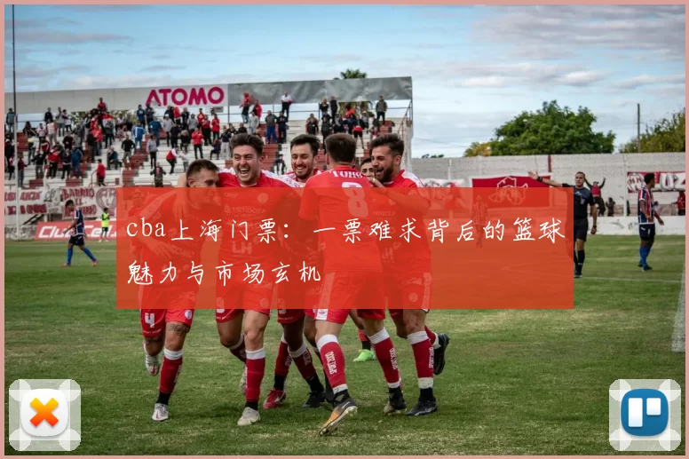 cba上海门票：一票难求背后的篮球魅力与市场玄机