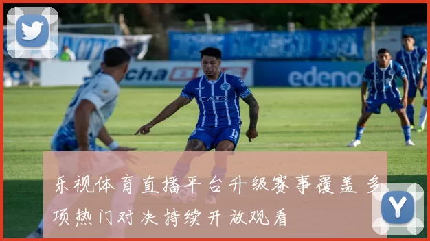 乐视体育直播平台升级赛事覆盖 多项热门对决持续开放观看