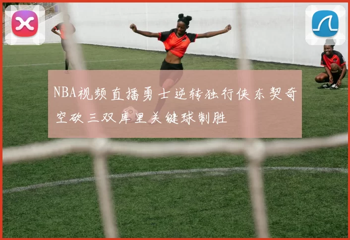 NBA视频直播勇士逆转独行侠东契奇空砍三双库里关键球制胜